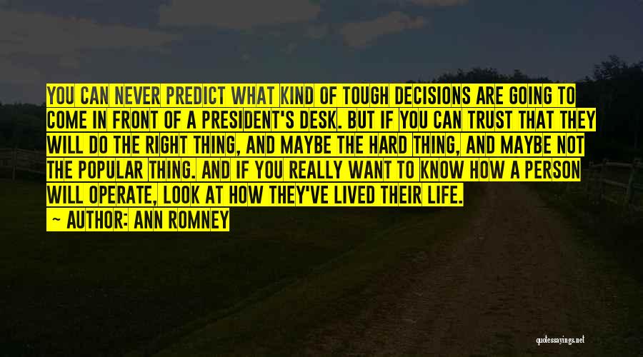 Ann Romney Quotes: You Can Never Predict What Kind Of Tough Decisions Are Going To Come In Front Of A President's Desk. But