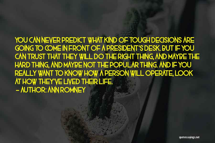 Ann Romney Quotes: You Can Never Predict What Kind Of Tough Decisions Are Going To Come In Front Of A President's Desk. But