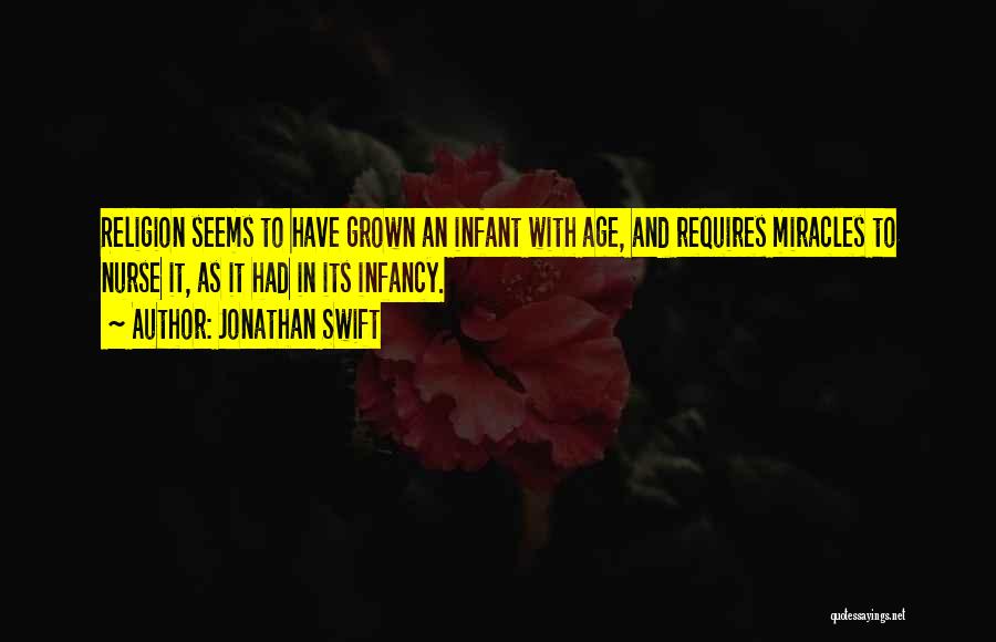 Jonathan Swift Quotes: Religion Seems To Have Grown An Infant With Age, And Requires Miracles To Nurse It, As It Had In Its