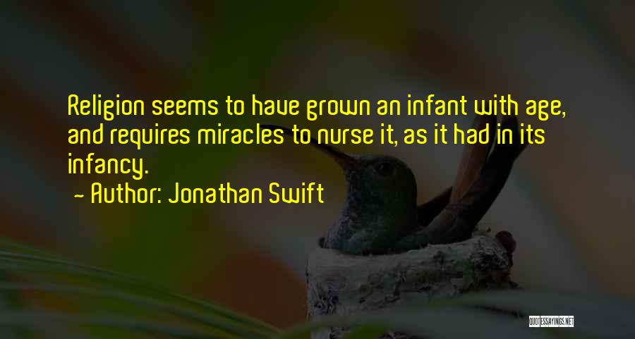 Jonathan Swift Quotes: Religion Seems To Have Grown An Infant With Age, And Requires Miracles To Nurse It, As It Had In Its
