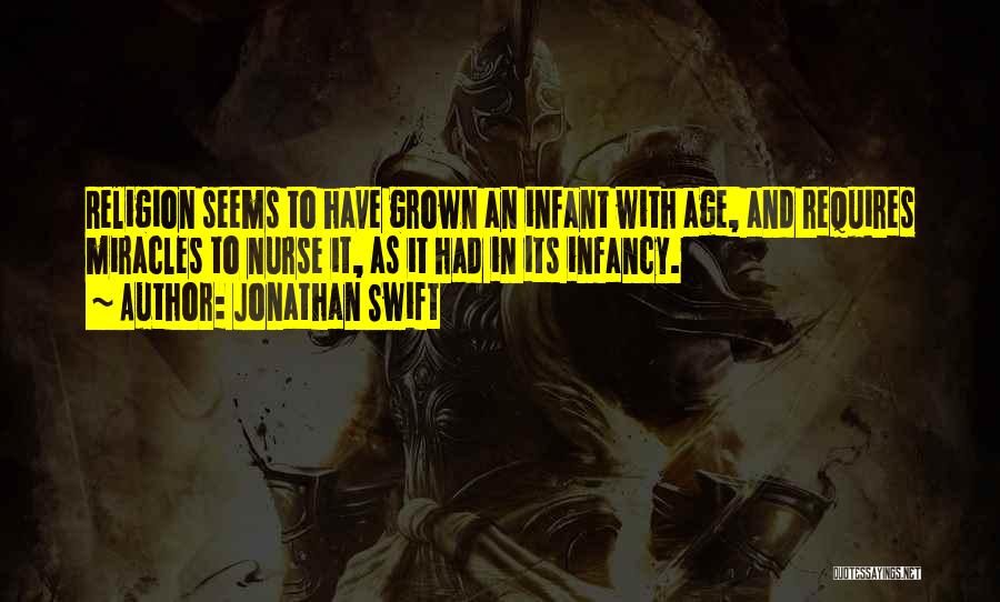 Jonathan Swift Quotes: Religion Seems To Have Grown An Infant With Age, And Requires Miracles To Nurse It, As It Had In Its