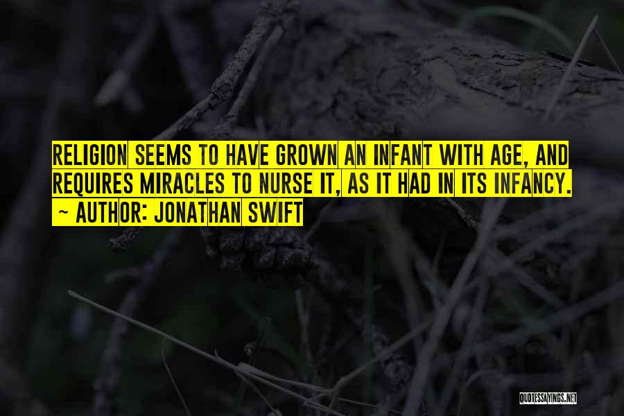 Jonathan Swift Quotes: Religion Seems To Have Grown An Infant With Age, And Requires Miracles To Nurse It, As It Had In Its