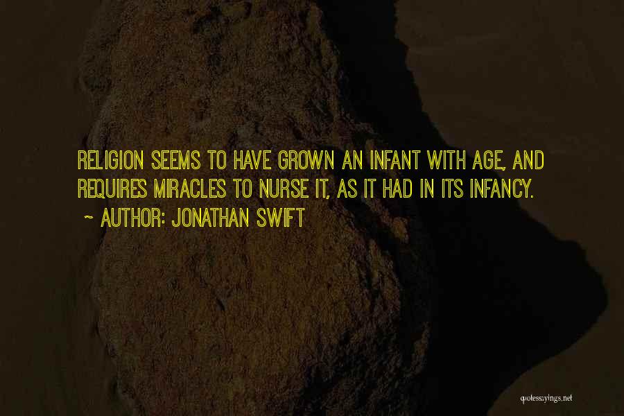Jonathan Swift Quotes: Religion Seems To Have Grown An Infant With Age, And Requires Miracles To Nurse It, As It Had In Its