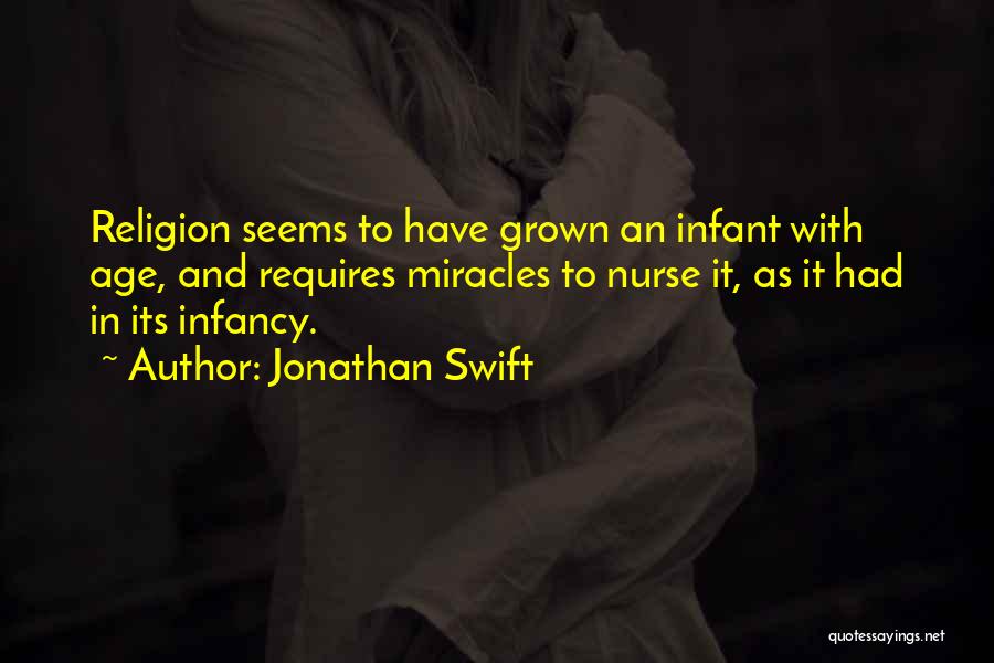 Jonathan Swift Quotes: Religion Seems To Have Grown An Infant With Age, And Requires Miracles To Nurse It, As It Had In Its