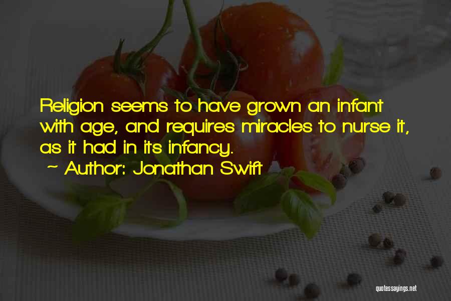 Jonathan Swift Quotes: Religion Seems To Have Grown An Infant With Age, And Requires Miracles To Nurse It, As It Had In Its