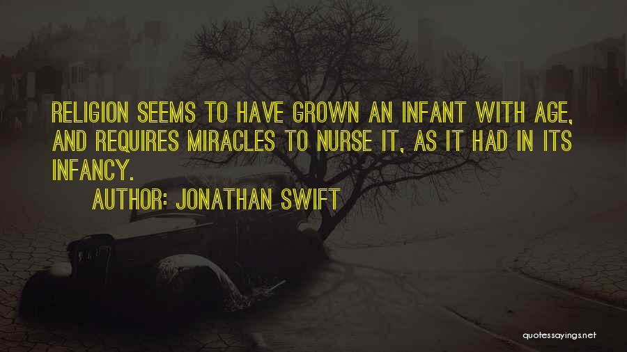Jonathan Swift Quotes: Religion Seems To Have Grown An Infant With Age, And Requires Miracles To Nurse It, As It Had In Its