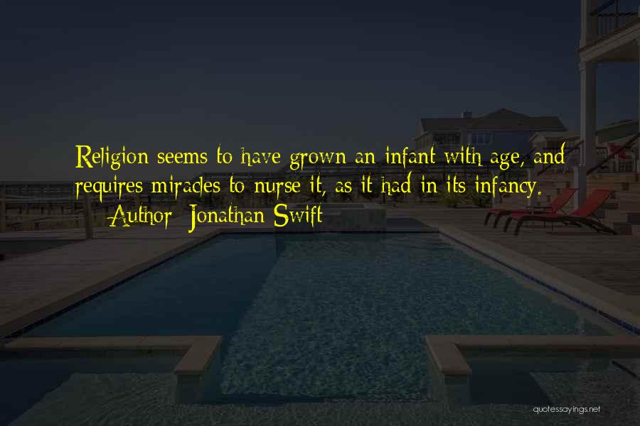 Jonathan Swift Quotes: Religion Seems To Have Grown An Infant With Age, And Requires Miracles To Nurse It, As It Had In Its