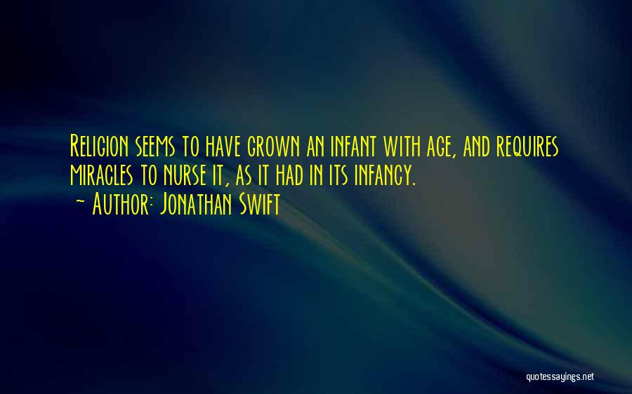 Jonathan Swift Quotes: Religion Seems To Have Grown An Infant With Age, And Requires Miracles To Nurse It, As It Had In Its