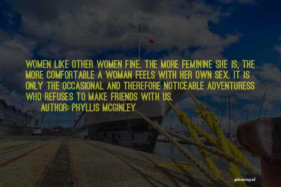 Phyllis McGinley Quotes: Women Like Other Women Fine. The More Feminine She Is, The More Comfortable A Woman Feels With Her Own Sex.