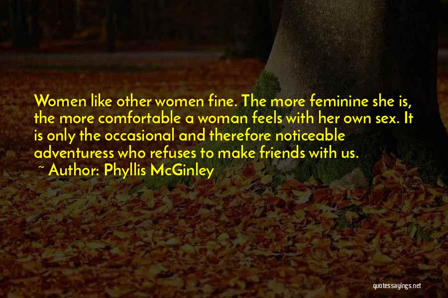 Phyllis McGinley Quotes: Women Like Other Women Fine. The More Feminine She Is, The More Comfortable A Woman Feels With Her Own Sex.