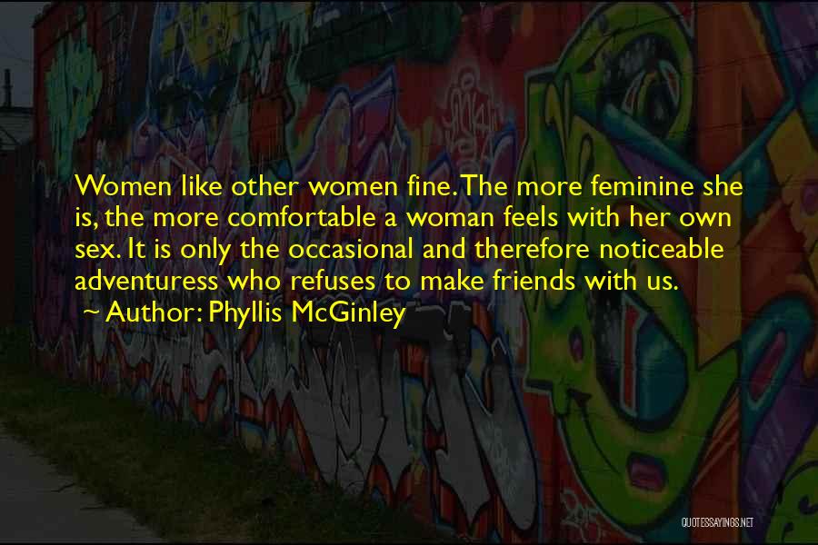 Phyllis McGinley Quotes: Women Like Other Women Fine. The More Feminine She Is, The More Comfortable A Woman Feels With Her Own Sex.