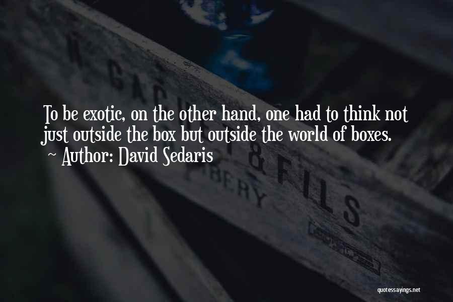 David Sedaris Quotes: To Be Exotic, On The Other Hand, One Had To Think Not Just Outside The Box But Outside The World
