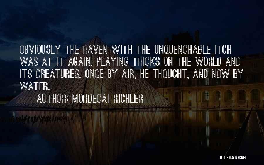 Mordecai Richler Quotes: Obviously The Raven With The Unquenchable Itch Was At It Again, Playing Tricks On The World And Its Creatures. Once