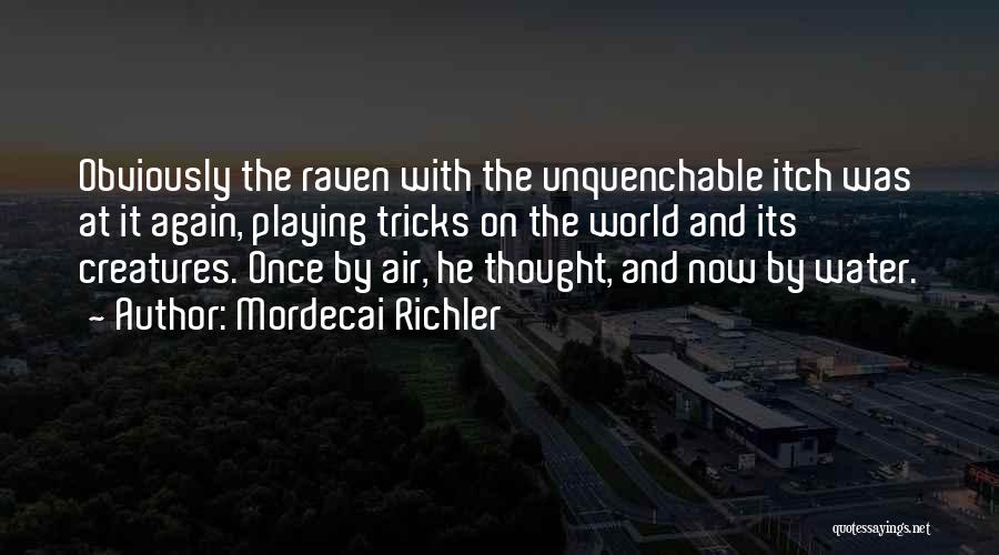 Mordecai Richler Quotes: Obviously The Raven With The Unquenchable Itch Was At It Again, Playing Tricks On The World And Its Creatures. Once