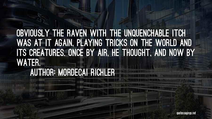 Mordecai Richler Quotes: Obviously The Raven With The Unquenchable Itch Was At It Again, Playing Tricks On The World And Its Creatures. Once