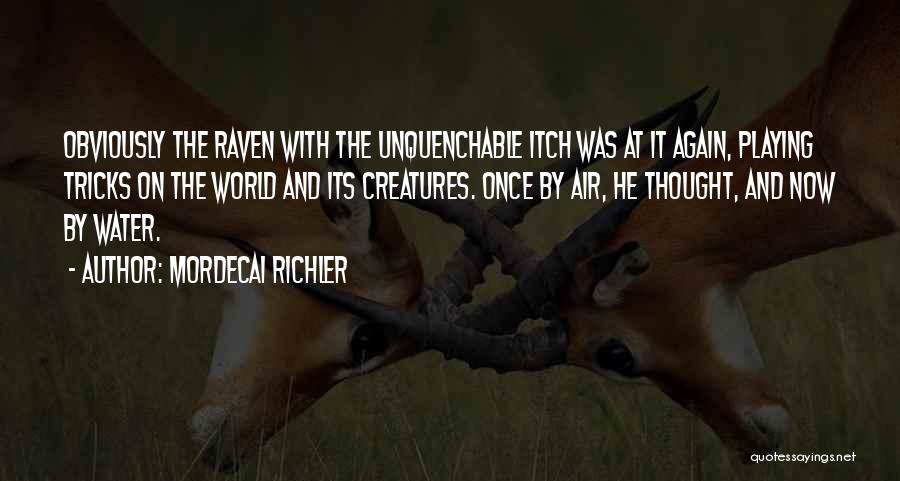 Mordecai Richler Quotes: Obviously The Raven With The Unquenchable Itch Was At It Again, Playing Tricks On The World And Its Creatures. Once