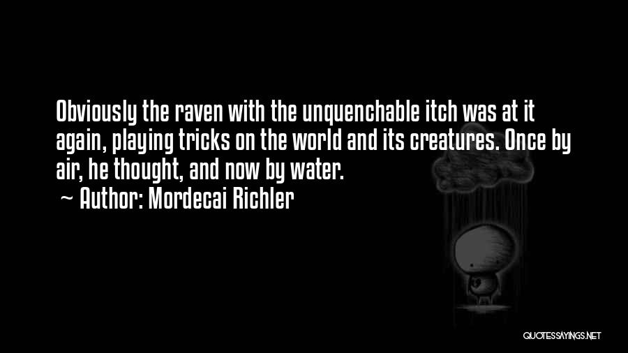 Mordecai Richler Quotes: Obviously The Raven With The Unquenchable Itch Was At It Again, Playing Tricks On The World And Its Creatures. Once