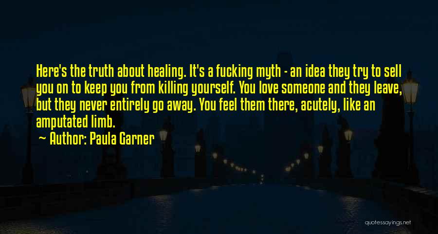 Paula Garner Quotes: Here's The Truth About Healing. It's A Fucking Myth - An Idea They Try To Sell You On To Keep