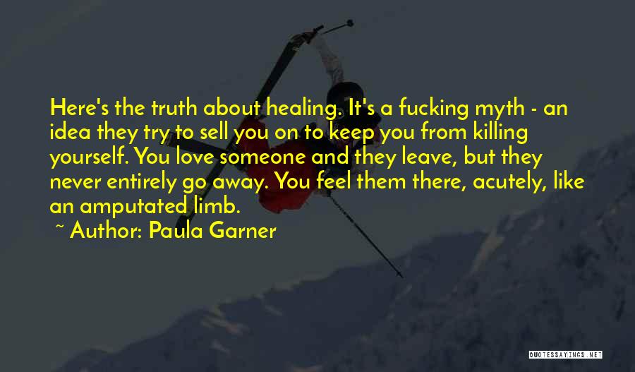 Paula Garner Quotes: Here's The Truth About Healing. It's A Fucking Myth - An Idea They Try To Sell You On To Keep