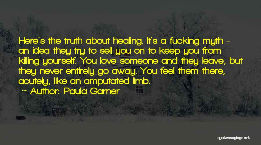Paula Garner Quotes: Here's The Truth About Healing. It's A Fucking Myth - An Idea They Try To Sell You On To Keep