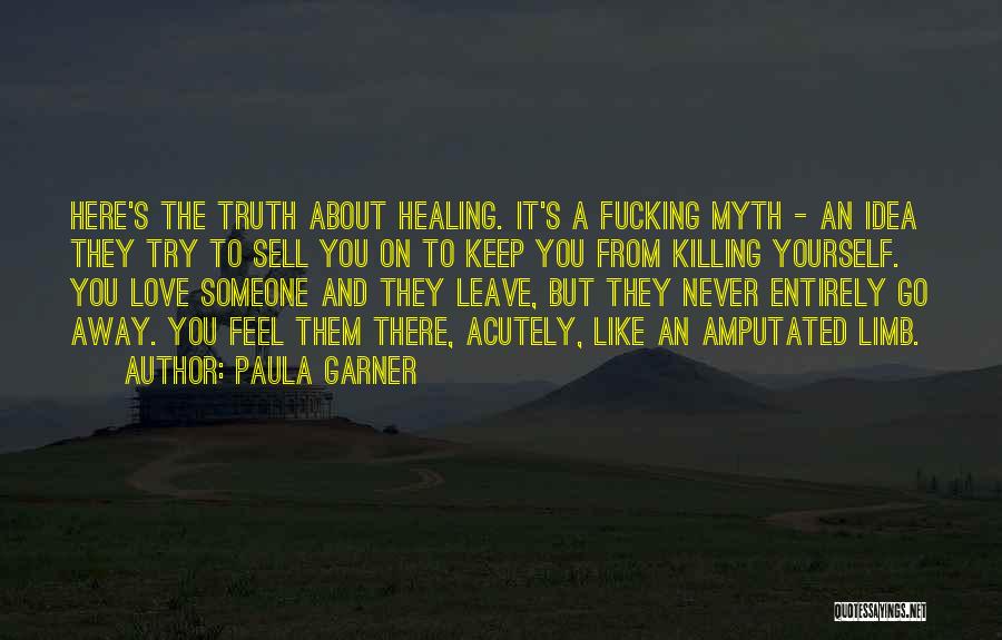 Paula Garner Quotes: Here's The Truth About Healing. It's A Fucking Myth - An Idea They Try To Sell You On To Keep