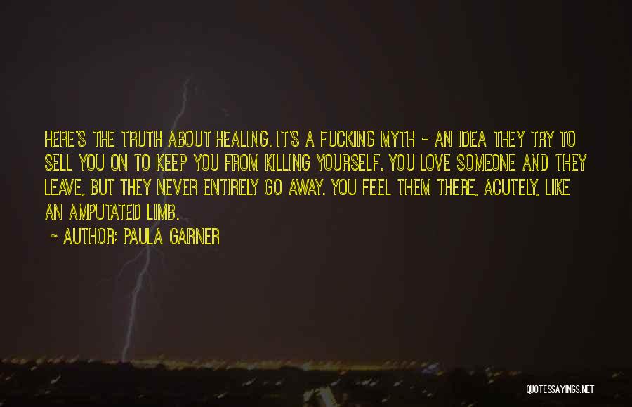 Paula Garner Quotes: Here's The Truth About Healing. It's A Fucking Myth - An Idea They Try To Sell You On To Keep