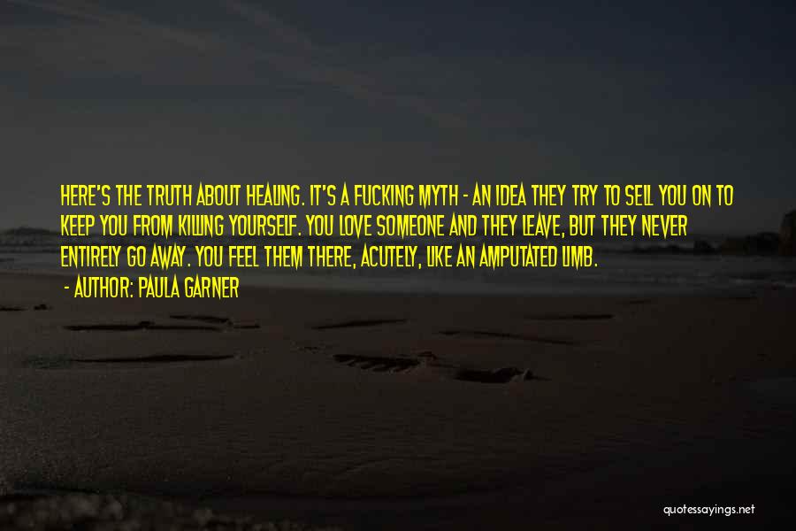 Paula Garner Quotes: Here's The Truth About Healing. It's A Fucking Myth - An Idea They Try To Sell You On To Keep