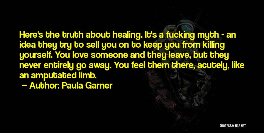 Paula Garner Quotes: Here's The Truth About Healing. It's A Fucking Myth - An Idea They Try To Sell You On To Keep