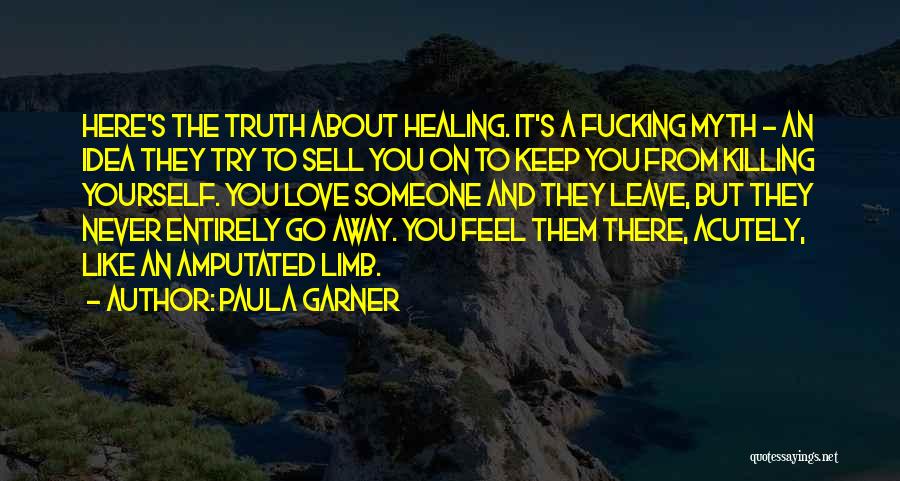 Paula Garner Quotes: Here's The Truth About Healing. It's A Fucking Myth - An Idea They Try To Sell You On To Keep