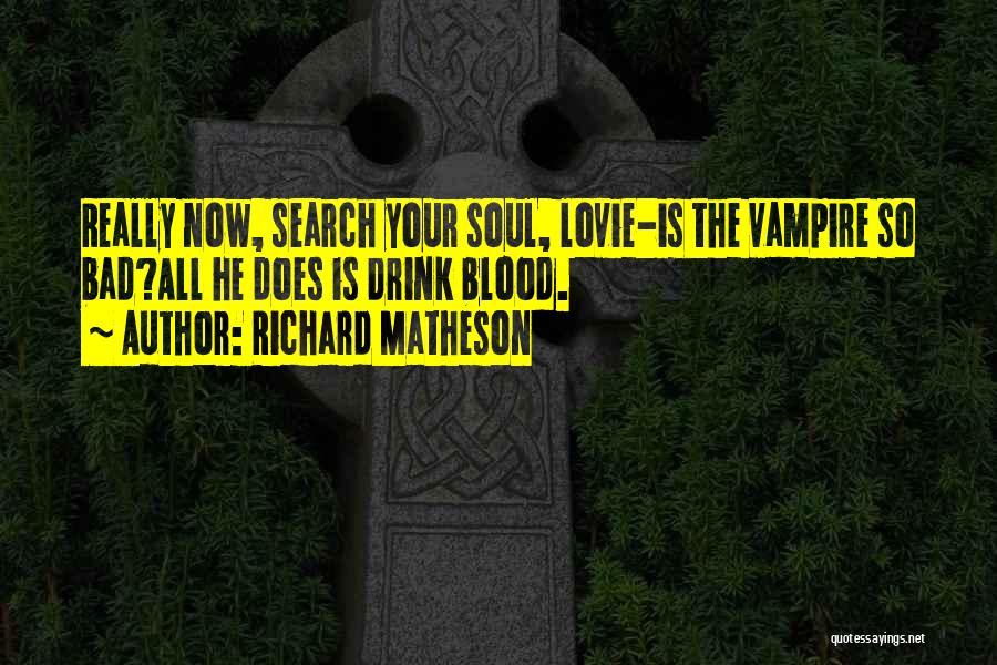 Richard Matheson Quotes: Really Now, Search Your Soul, Lovie-is The Vampire So Bad?all He Does Is Drink Blood.