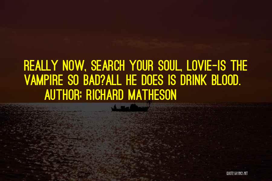 Richard Matheson Quotes: Really Now, Search Your Soul, Lovie-is The Vampire So Bad?all He Does Is Drink Blood.