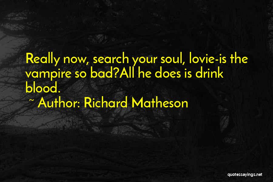 Richard Matheson Quotes: Really Now, Search Your Soul, Lovie-is The Vampire So Bad?all He Does Is Drink Blood.