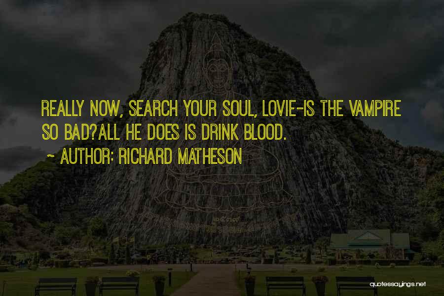 Richard Matheson Quotes: Really Now, Search Your Soul, Lovie-is The Vampire So Bad?all He Does Is Drink Blood.