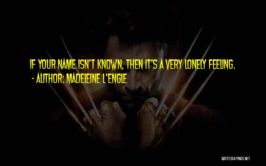 Madeleine L'Engle Quotes: If Your Name Isn't Known, Then It's A Very Lonely Feeling.