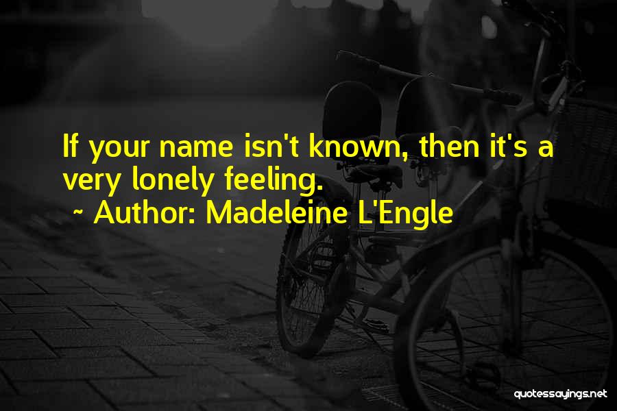 Madeleine L'Engle Quotes: If Your Name Isn't Known, Then It's A Very Lonely Feeling.