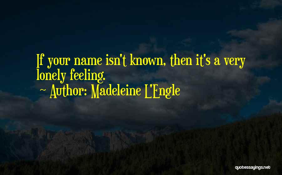 Madeleine L'Engle Quotes: If Your Name Isn't Known, Then It's A Very Lonely Feeling.