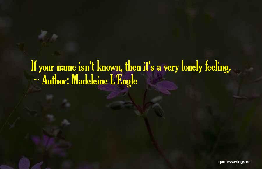 Madeleine L'Engle Quotes: If Your Name Isn't Known, Then It's A Very Lonely Feeling.