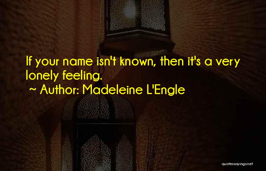 Madeleine L'Engle Quotes: If Your Name Isn't Known, Then It's A Very Lonely Feeling.