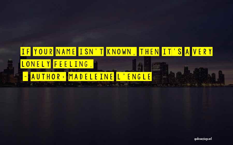 Madeleine L'Engle Quotes: If Your Name Isn't Known, Then It's A Very Lonely Feeling.