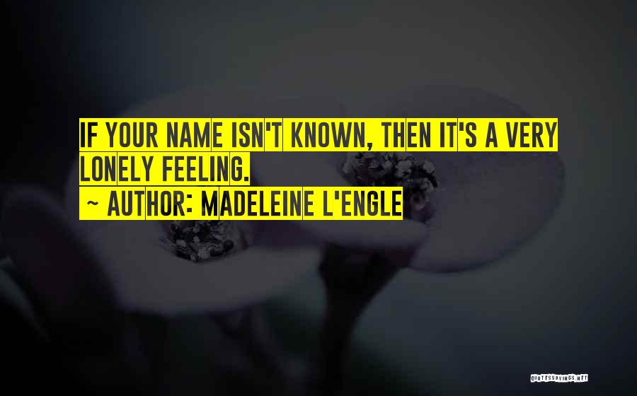 Madeleine L'Engle Quotes: If Your Name Isn't Known, Then It's A Very Lonely Feeling.