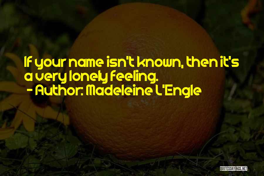 Madeleine L'Engle Quotes: If Your Name Isn't Known, Then It's A Very Lonely Feeling.