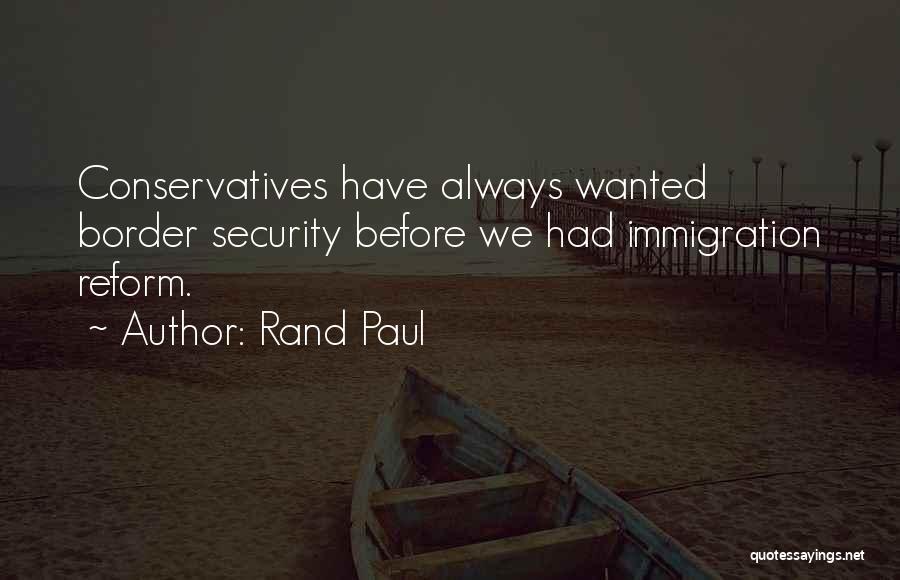 Rand Paul Quotes: Conservatives Have Always Wanted Border Security Before We Had Immigration Reform.