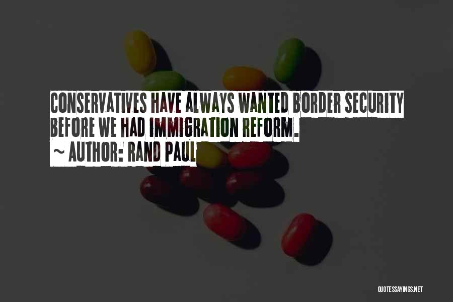 Rand Paul Quotes: Conservatives Have Always Wanted Border Security Before We Had Immigration Reform.