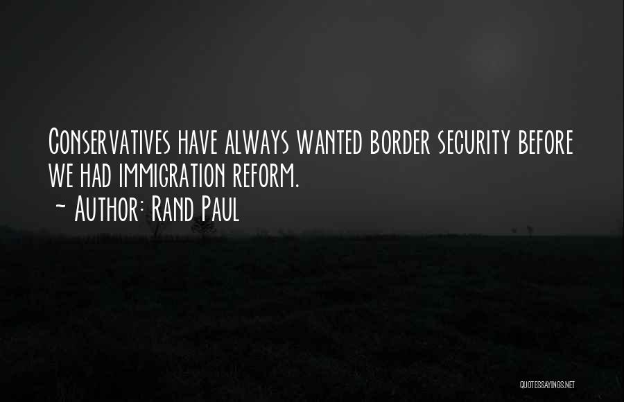 Rand Paul Quotes: Conservatives Have Always Wanted Border Security Before We Had Immigration Reform.