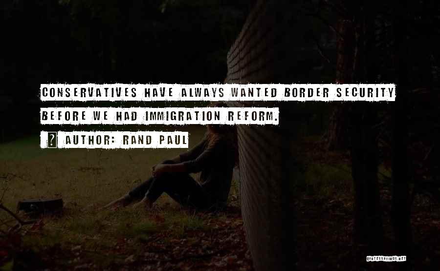 Rand Paul Quotes: Conservatives Have Always Wanted Border Security Before We Had Immigration Reform.