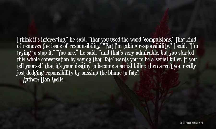 Dan Wells Quotes: I Think It's Interesting, He Said, That You Used The Word 'compulsions.' That Kind Of Removes The Issue Of Responsibility.but