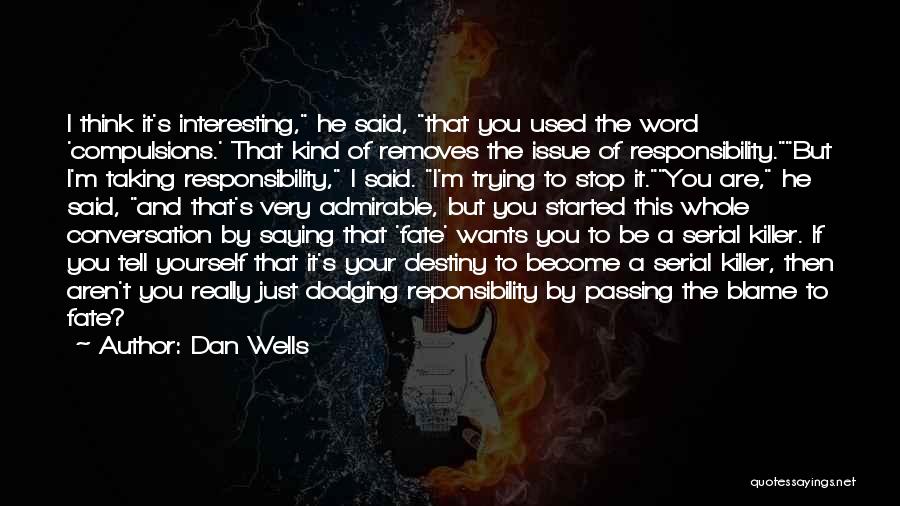 Dan Wells Quotes: I Think It's Interesting, He Said, That You Used The Word 'compulsions.' That Kind Of Removes The Issue Of Responsibility.but