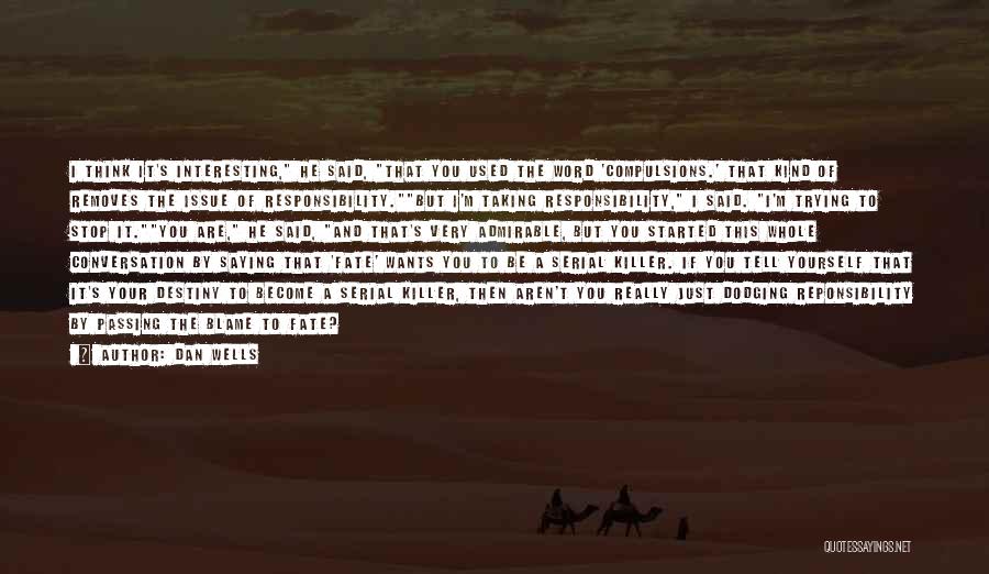 Dan Wells Quotes: I Think It's Interesting, He Said, That You Used The Word 'compulsions.' That Kind Of Removes The Issue Of Responsibility.but