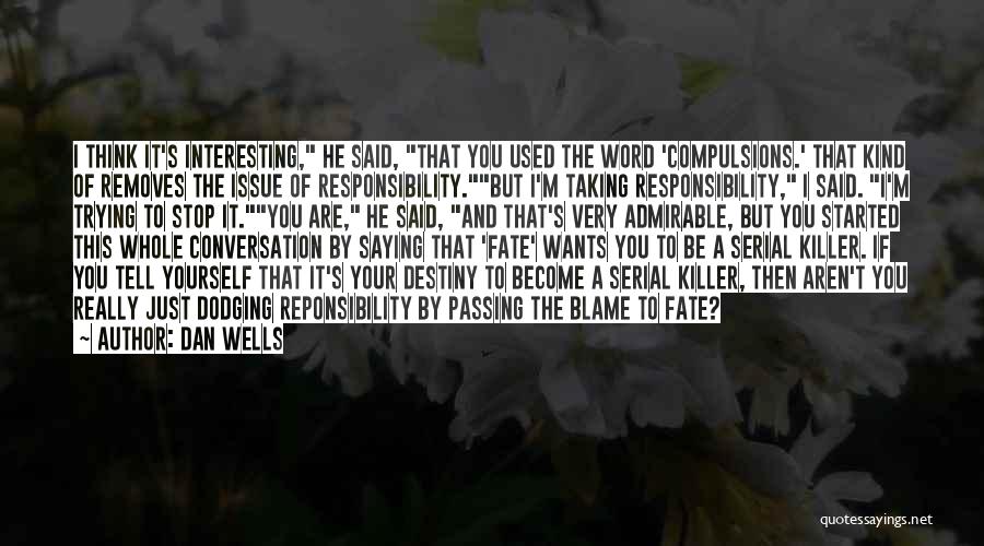 Dan Wells Quotes: I Think It's Interesting, He Said, That You Used The Word 'compulsions.' That Kind Of Removes The Issue Of Responsibility.but