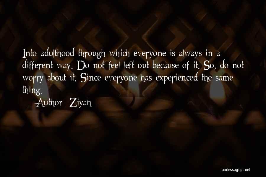 Ziyah Quotes: Into Adulthood Through Which Everyone Is Always In A Different Way. Do Not Feel Left Out Because Of It. So,